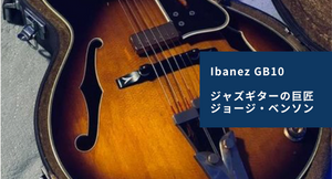 Ibanez GB10 - ジャズギターの巨匠ジョージ・ベンソン Ibanez GB10 - ジャズギターの巨匠ジョージ・ベンソン